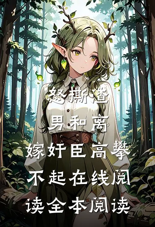 怒撕渣男和离，嫁奸臣高攀不起在线阅读全本阅读