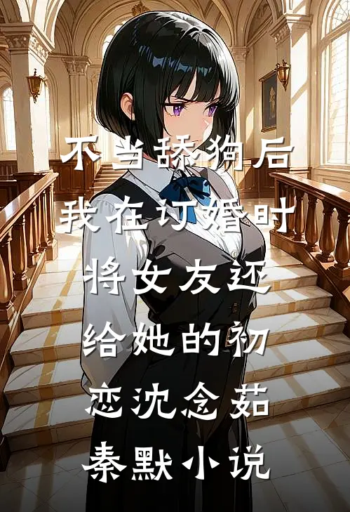 不当舔狗后，我在订婚时将女友还给她的初恋沈念茹秦默小说