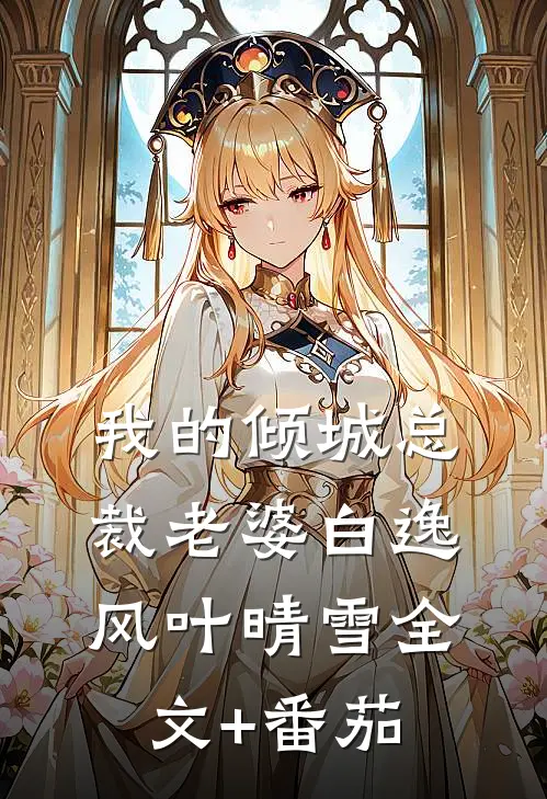 我的倾城总裁老婆白逸风叶晴雪全文+番茄