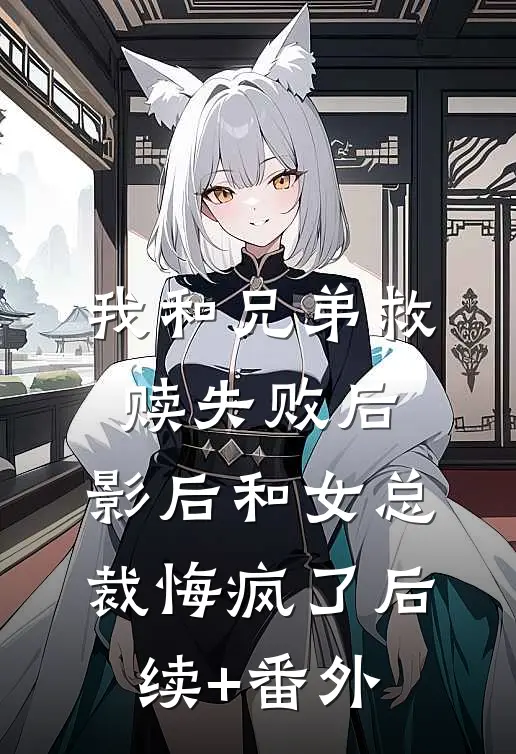 我和兄弟救赎失败后，影后和女总裁悔疯了后续+番外