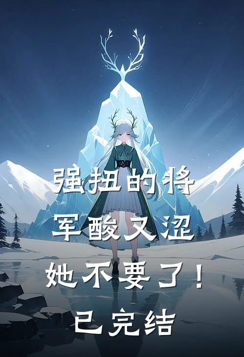 强扭的将军酸又涩，她不要了！已完结