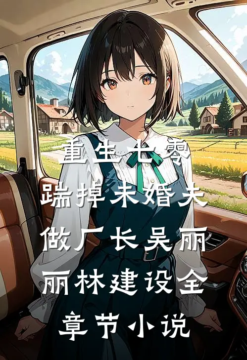 重生七零，踹掉未婚夫做厂长吴丽丽林建设全章节小说