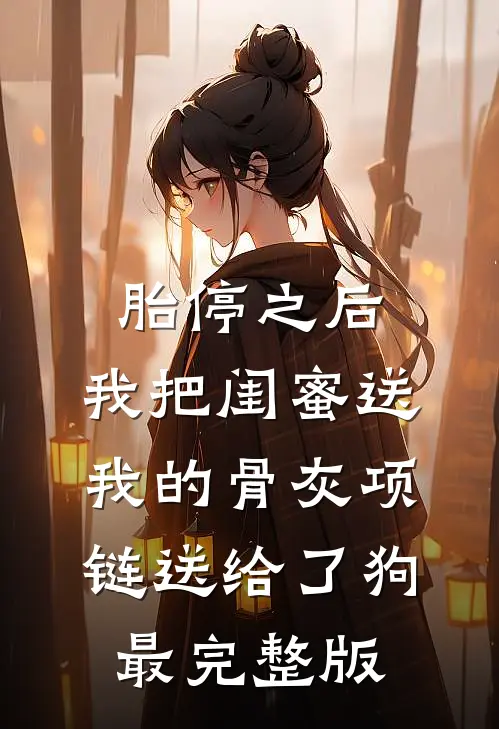 胎停之后，我把闺蜜送我的骨灰项链送给了狗最完整版