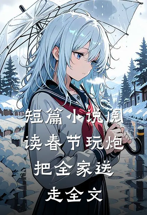 短篇小说阅读春节玩炮，把全家送走全文
