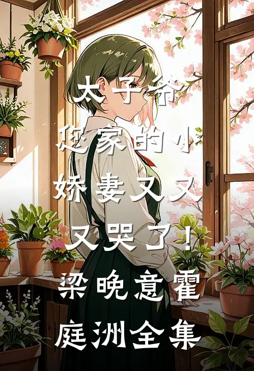 太子爷，您家的小娇妻又又又哭了！梁晚意霍庭洲全集