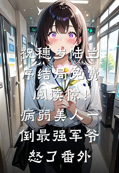 祝穗岁陆兰序结局免费阅读惊！病弱美人一倒，最强军爷怒了番外