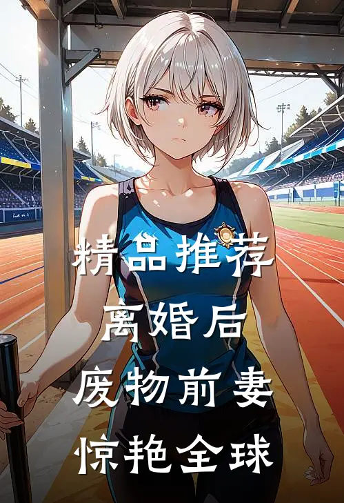精品推荐离婚后，废物前妻惊艳全球