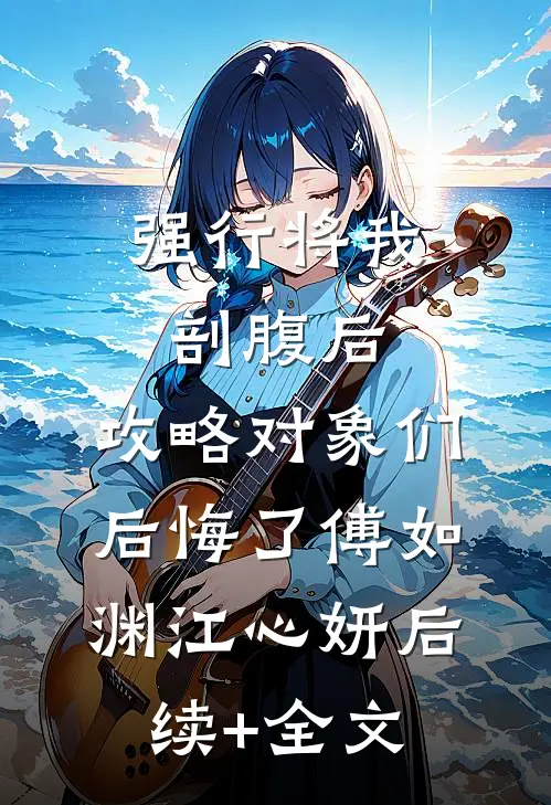 强行将我剖腹后，攻略对象们后悔了傅如渊江心妍后续+全文