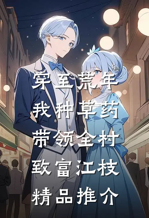 穿至荒年,我种草药带领全村致富江枝精品推介