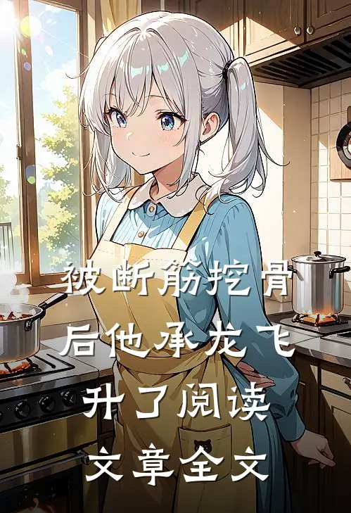 被断筋挖骨后他承龙飞升了阅读文章全文