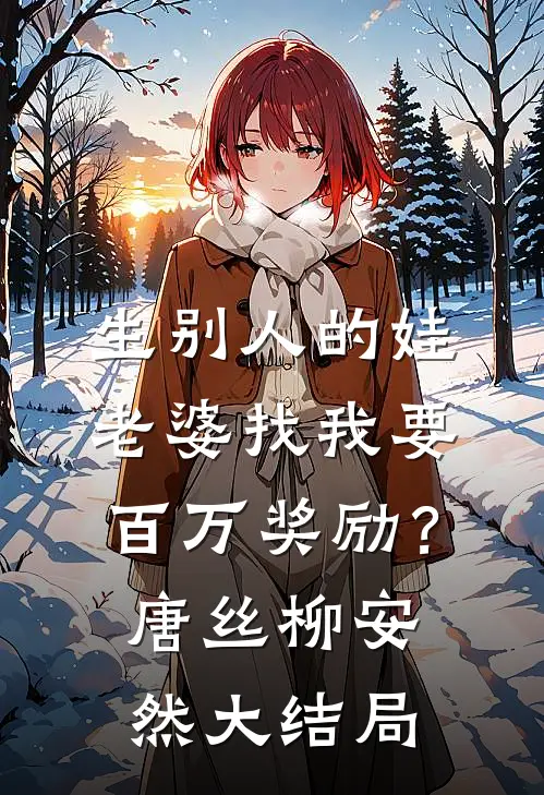 生别人的娃，老婆找我要百万奖励？唐丝柳安然大结局