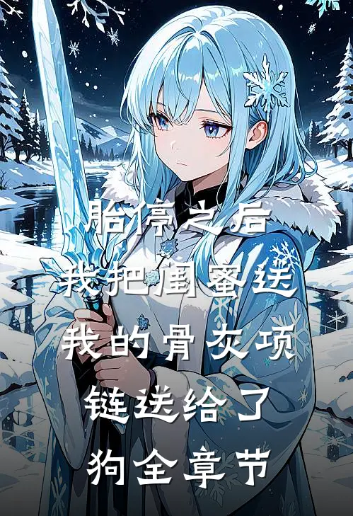 胎停之后，我把闺蜜送我的骨灰项链送给了狗全章节