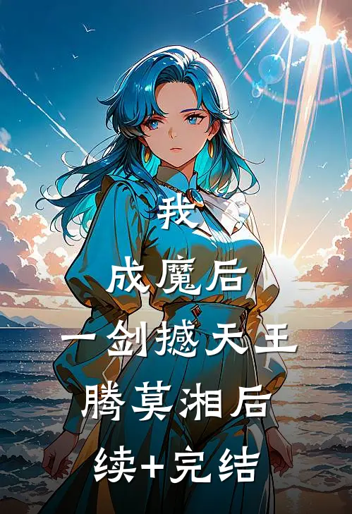我，成魔后，一剑撼天王腾莫湘后续+完结