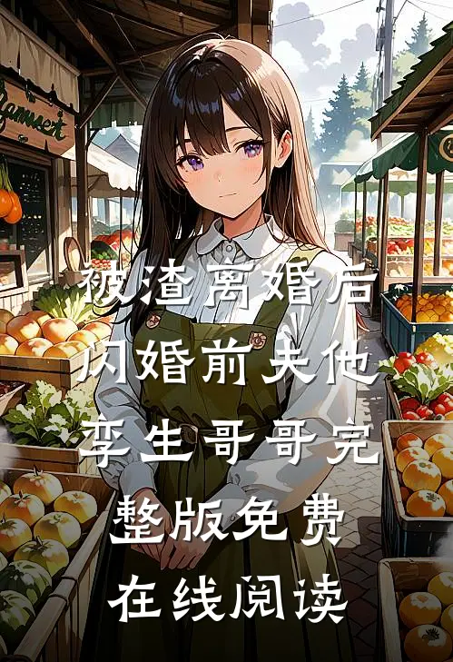 被渣离婚后，闪婚前夫他孪生哥哥完整版免费在线阅读