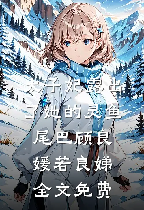 太子妃露出了她的灵鱼尾巴顾良媛若良娣全文免费