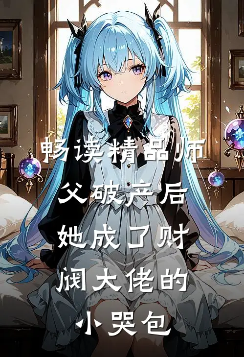 畅读精品师父破产后，她成了财阀大佬的小哭包