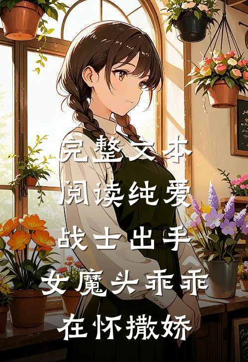 完整文本阅读纯爱战士出手：女魔头乖乖在怀撒娇