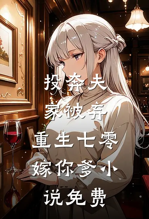 投奔夫家被弃，重生七零嫁你爹小说免费