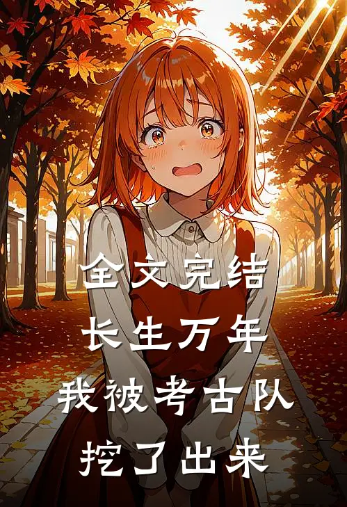 全文完结长生万年：我被考古队挖了出来