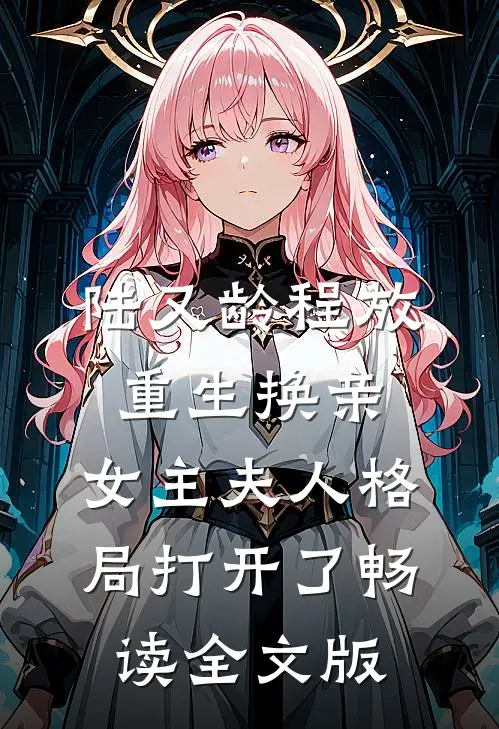 陆又龄程放重生换亲,女主夫人格局打开了畅读全文版