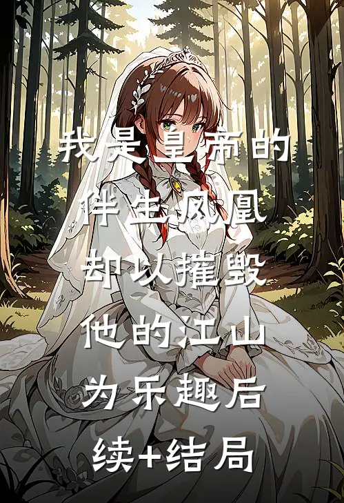 我是皇帝的伴生凤凰，却以摧毁他的江山为乐趣后续+结局