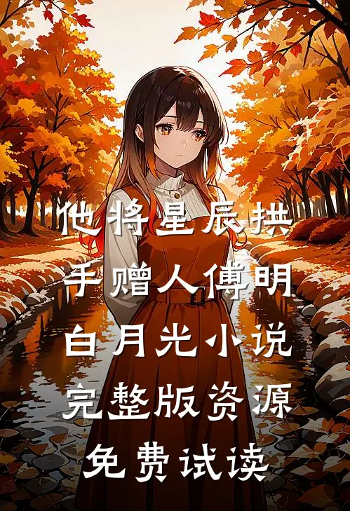 他将星辰拱手赠人傅明白月光小说完整版资源免费试读