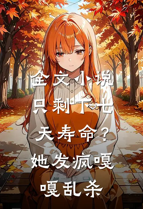 全文小说只剩下七天寿命？她发疯嘎嘎乱杀