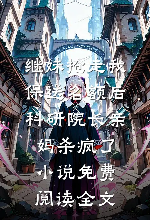 继妹抢走我保送名额后，科研院长亲妈杀疯了小说免费阅读全文