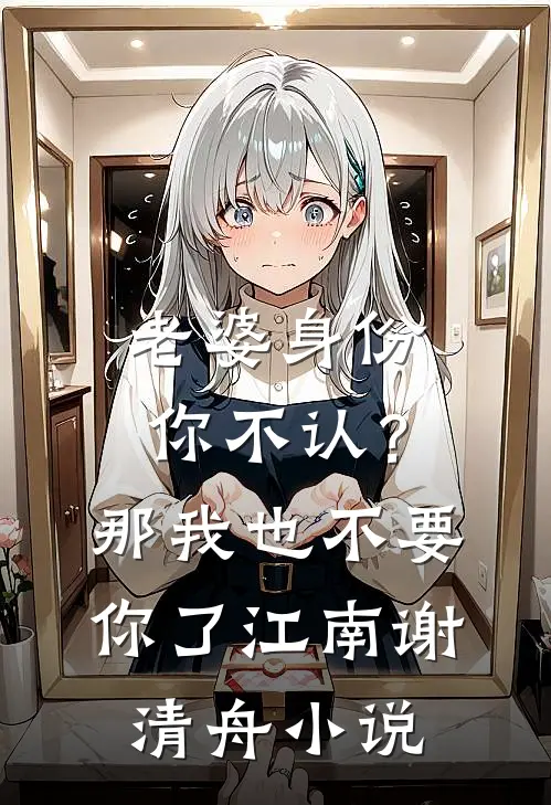 老婆身份你不认？那我也不要你了江南谢清舟小说