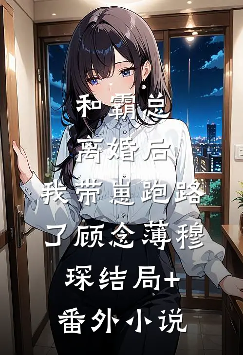 和霸总离婚后，我带崽跑路了顾念薄穆琛结局+番外小说
