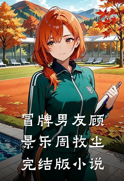 冒牌男友顾景乐周牧尘完结版小说