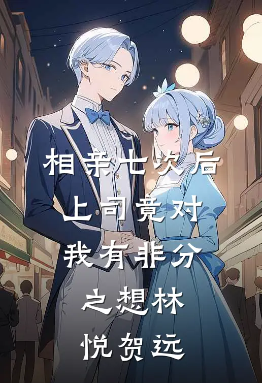 相亲七次后，上司竟对我有非分之想林悦贺远