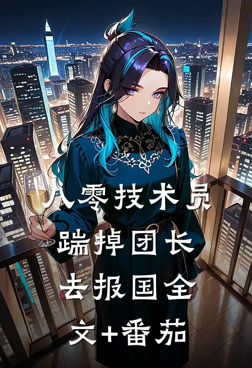 八零技术员踹掉团长去报国全文+番茄