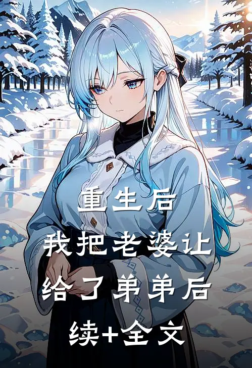 重生后，我把老婆让给了弟弟后续+全文
