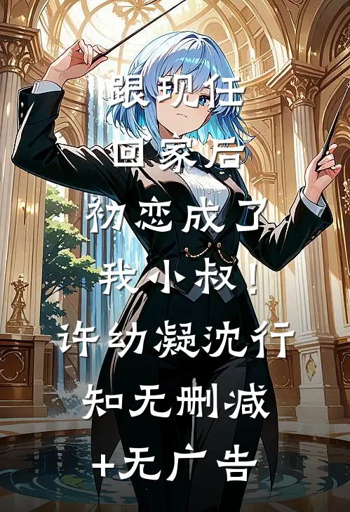 跟现任回家后，初恋成了我小叔！许幼凝沈行知无删减+无广告