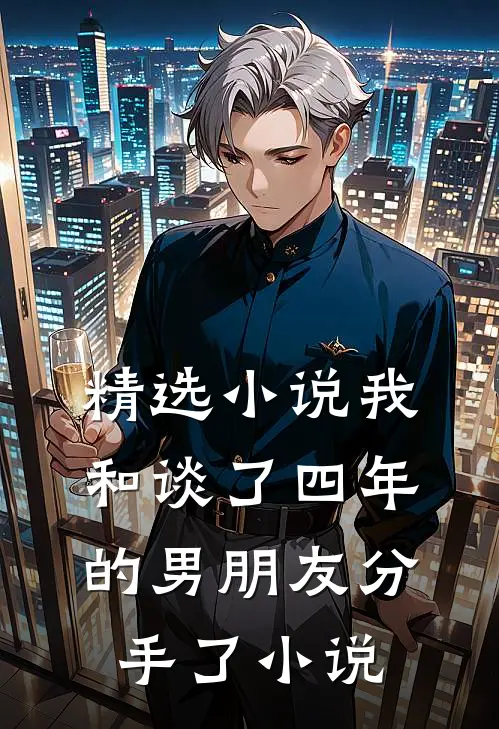 精选小说我和谈了四年的男朋友分手了小说