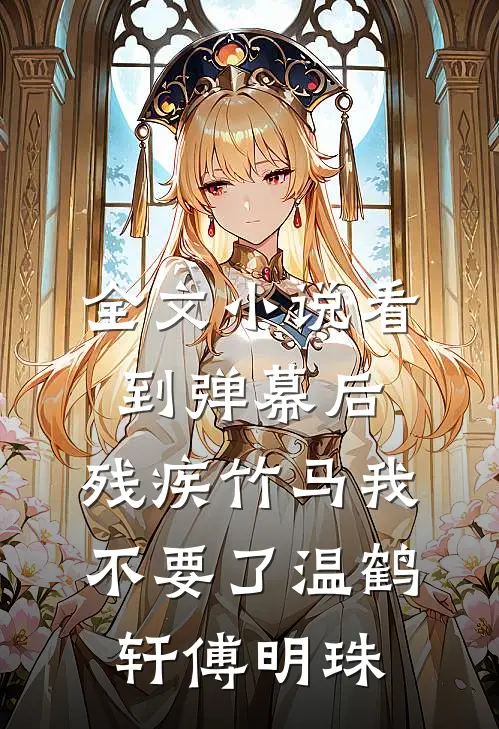 全文小说看到弹幕后，残疾竹马我不要了温鹤轩傅明珠