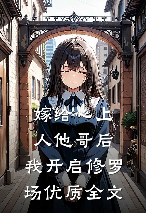 嫁给心上人他哥后，我开启修罗场优质全文