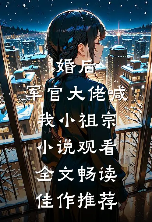婚后，军官大佬喊我小祖宗小说观看全文畅读佳作推荐