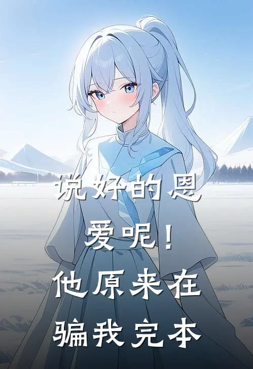 说好的恩爱呢！他原来在骗我完本