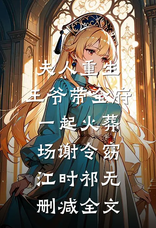 夫人重生，王爷带全府一起火葬场谢令窈江时祁无删减全文