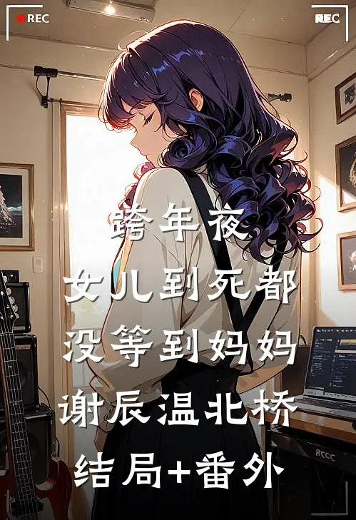 跨年夜，女儿到死都没等到妈妈谢辰温北桥结局+番外