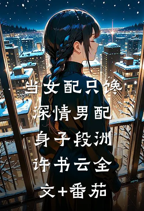 当女配只馋深情男配身子段洲许书云全文+番茄