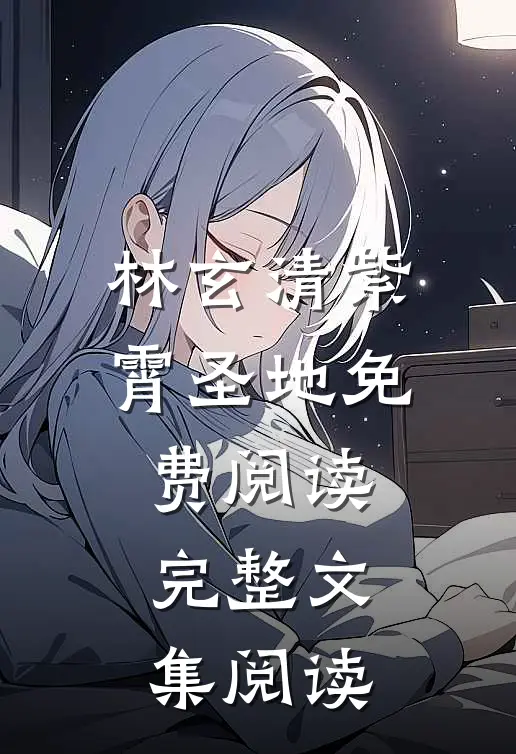 林玄清紫霄圣地免费阅读完整文集阅读