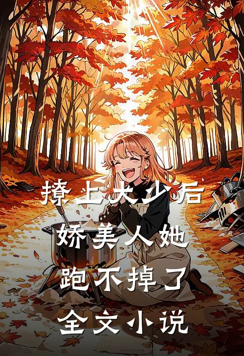 撩上大少后，娇美人她跑不掉了全文小说