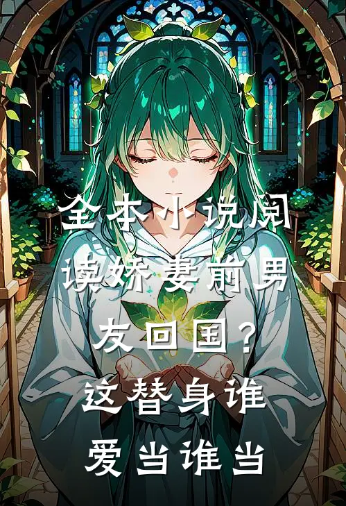全本小说阅读娇妻前男友回国？这替身谁爱当谁当