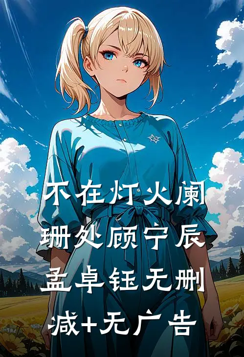 不在灯火阑珊处顾宁辰孟卓钰无删减+无广告