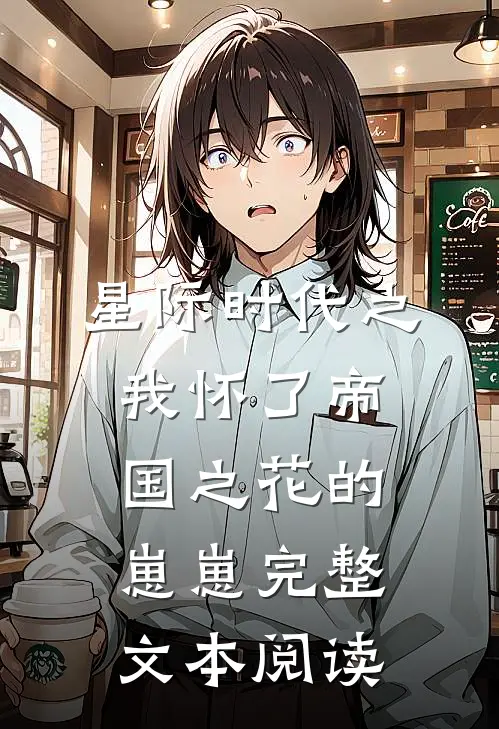 星际时代之我怀了帝国之花的崽崽完整文本阅读