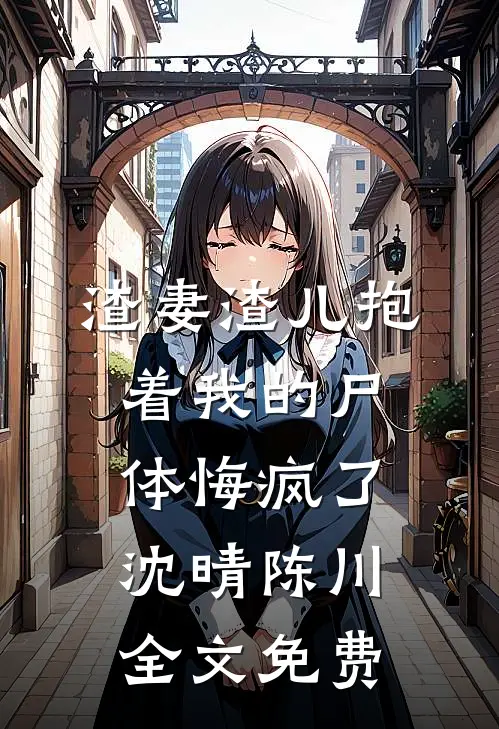 渣妻渣儿抱着我的尸体悔疯了沈晴陈川全文免费