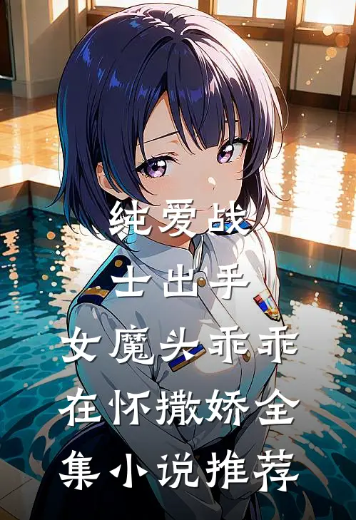 纯爱战士出手：女魔头乖乖在怀撒娇全集小说推荐